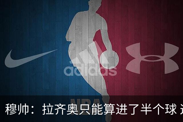 穆帅：拉齐奥只能算进了半个球 这样踢在英超没人看